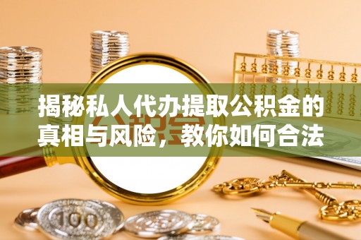 梧栖揭秘私人代办提取公积金的真相与风险，教你如何合法合规操作