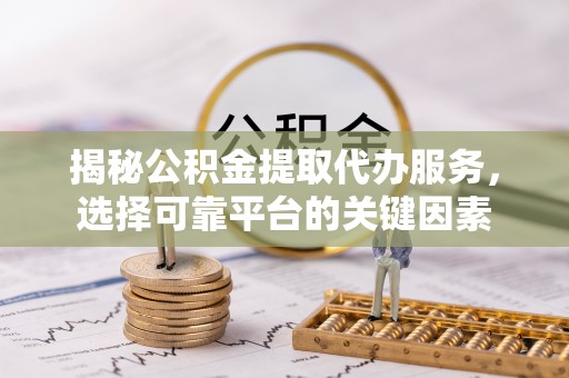 梧栖揭秘公积金提取代办服务，选择可靠平台的关键因素