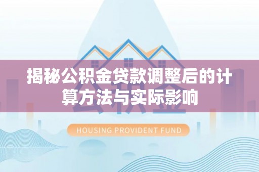 梧栖揭秘公积金贷款调整后的计算方法与实际影响