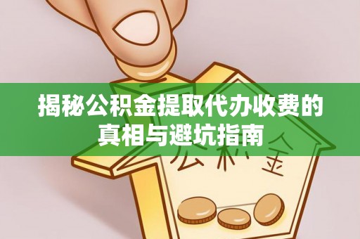 梧栖揭秘公积金提取代办收费的真相与避坑指南