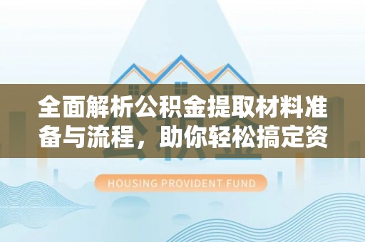 梧栖全面解析公积金提取材料准备与流程，助你轻松搞定资金提取