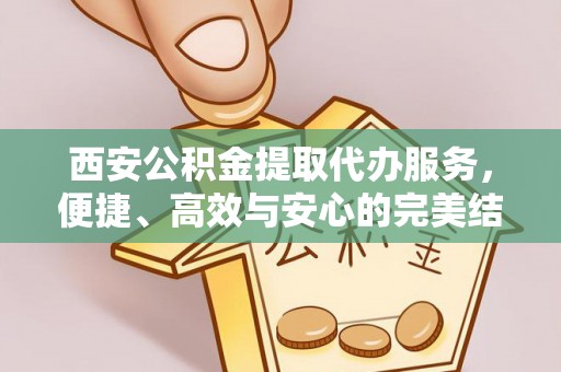 梧栖西安公积金提取代办服务，便捷、高效与安心的完美结合