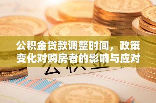 梧栖公积金贷款调整时间，政策变化对购房者的影响与应对策略