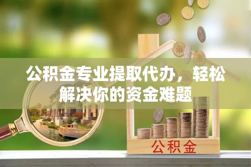 梧栖公积金专业提取代办，轻松解决你的资金难题