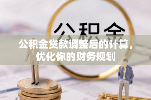 梧栖公积金贷款调整后的计算，优化你的财务规划