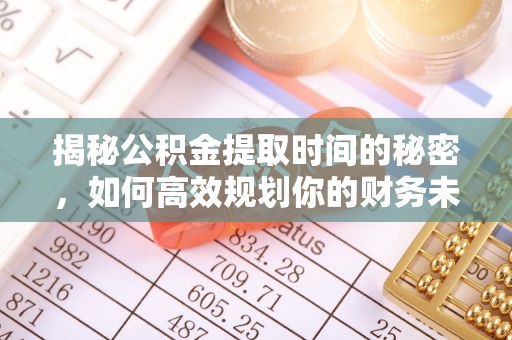 梧栖揭秘公积金提取时间的秘密，如何高效规划你的财务未来