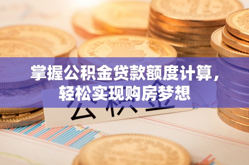 梧栖掌握公积金贷款额度计算，轻松实现购房梦想