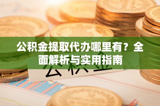 梧栖公积金提取代办哪里有？全面解析与实用指南