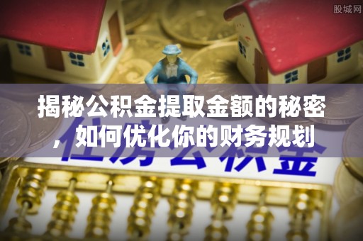 梧栖揭秘公积金提取金额的秘密，如何优化你的财务规划