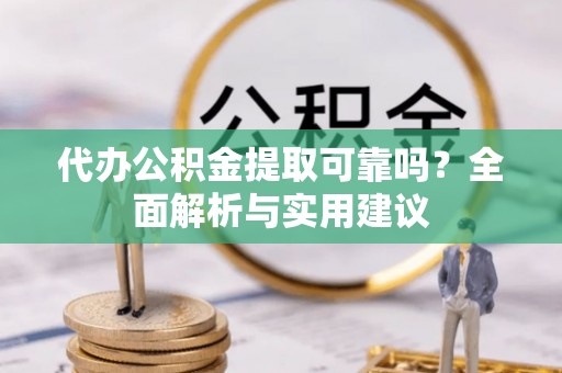梧栖代办公积金提取可靠吗？全面解析与实用建议