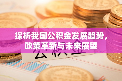 梧栖探析我国公积金发展趋势，政策革新与未来展望