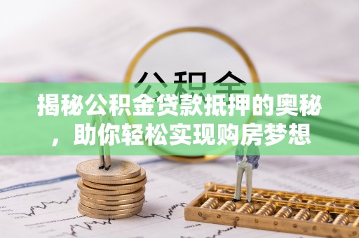 梧栖揭秘公积金贷款抵押的奥秘，助你轻松实现购房梦想