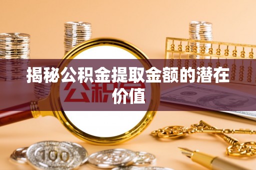 梧栖揭秘公积金提取金额的潜在价值
