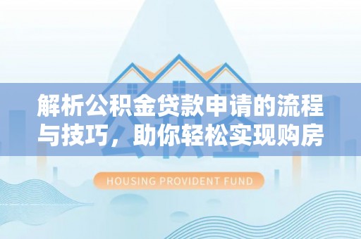 梧栖解析公积金贷款申请的流程与技巧，助你轻松实现购房梦想
