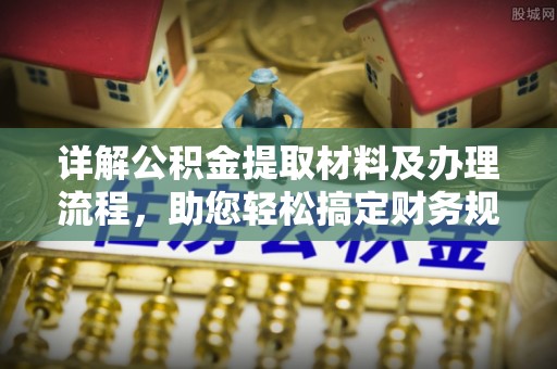 梧栖详解公积金提取材料及办理流程，助您轻松搞定财务规划