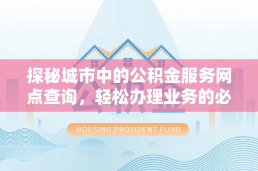 梧栖探秘城市中的公积金服务网点查询，轻松办理业务的必备指南