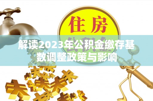 梧栖解读2023年公积金缴存基数调整政策与影响