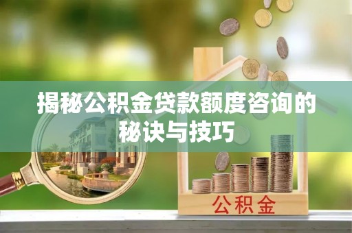 梧栖揭秘公积金贷款额度咨询的秘诀与技巧