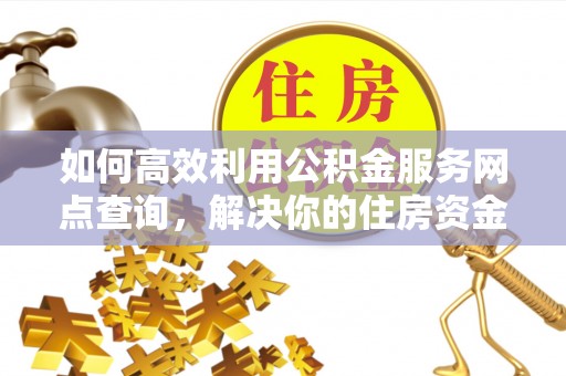 梧栖如何高效利用公积金服务网点查询，解决你的住房资金难题