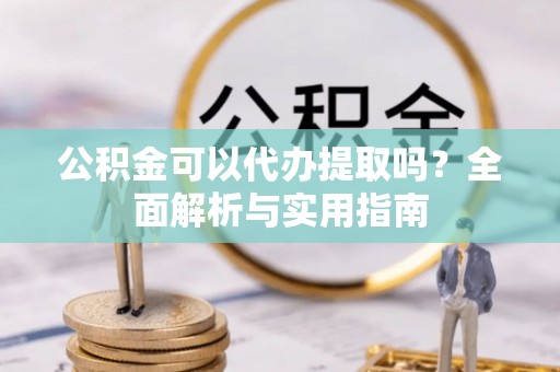 梧栖公积金可以代办提取吗？全面解析与实用指南