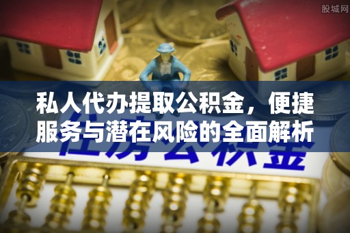 梧栖私人代办提取公积金，便捷服务与潜在风险的全面解析
