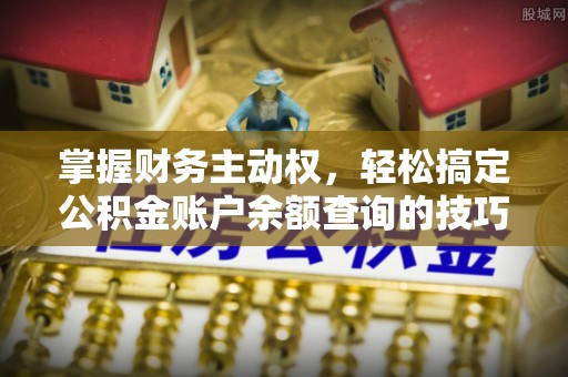 梧栖掌握财务主动权，轻松搞定公积金账户余额查询的技巧与方法