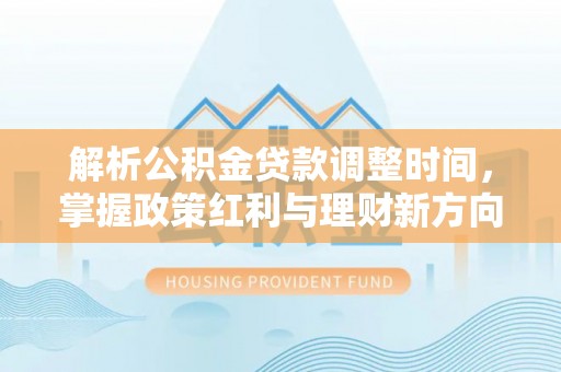 梧栖解析公积金贷款调整时间，掌握政策红利与理财新方向