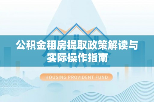 梧栖公积金租房提取政策解读与实际操作指南