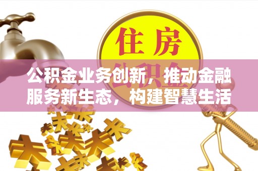 梧栖公积金业务创新，推动金融服务新生态，构建智慧生活新未来