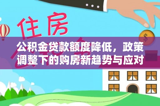 梧栖公积金贷款额度降低，政策调整下的购房新趋势与应对策略