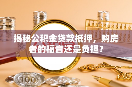梧栖揭秘公积金贷款抵押，购房者的福音还是负担？