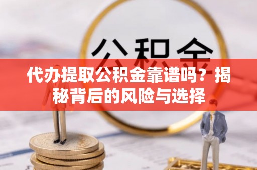 梧栖代办提取公积金靠谱吗？揭秘背后的风险与选择