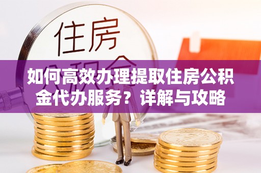梧栖如何高效办理提取住房公积金代办服务？详解与攻略