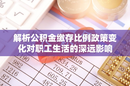 梧栖解析公积金缴存比例政策变化对职工生活的深远影响
