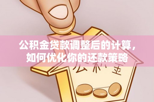 梧栖公积金贷款调整后的计算，如何优化你的还款策略