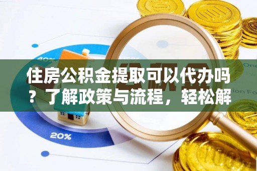 梧栖住房公积金提取可以代办吗？了解政策与流程，轻松解决疑惑