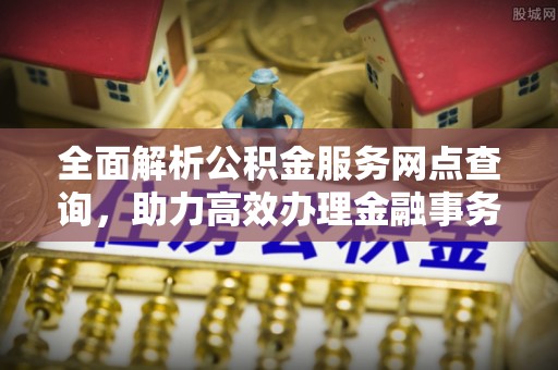 梧栖全面解析公积金服务网点查询，助力高效办理金融事务
