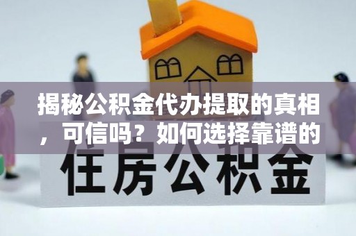 梧栖揭秘公积金代办提取的真相，可信吗？如何选择靠谱的服务商？