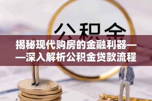 梧栖揭秘现代购房的金融利器——深入解析公积金贷款流程