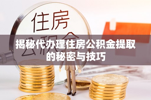 梧栖揭秘代办理住房公积金提取的秘密与技巧
