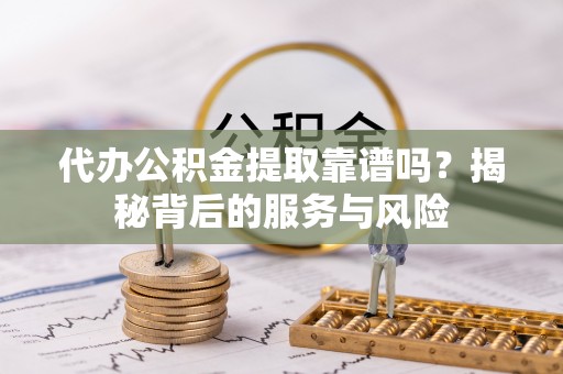 梧栖代办公积金提取靠谱吗？揭秘背后的服务与风险