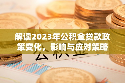 梧栖解读2023年公积金贷款政策变化，影响与应对策略