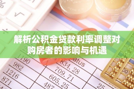 梧栖解析公积金贷款利率调整对购房者的影响与机遇