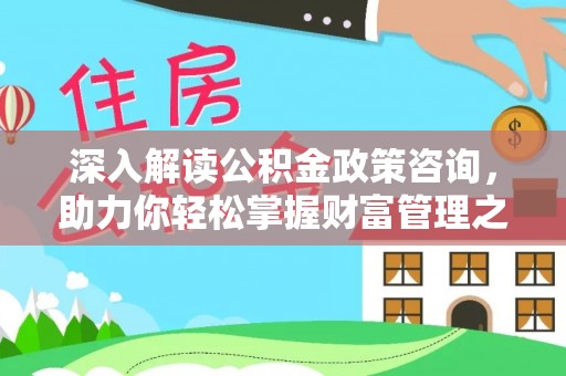 梧栖深入解读公积金政策咨询，助力你轻松掌握财富管理之道