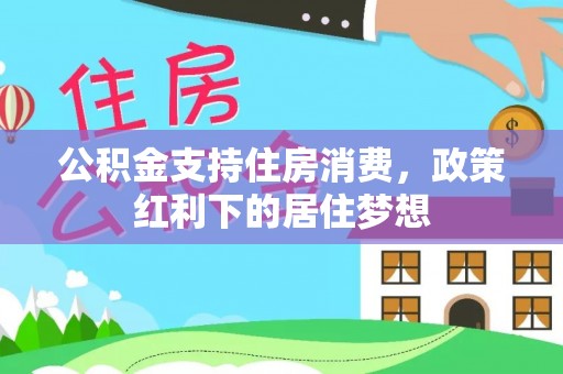 梧栖公积金支持住房消费，政策红利下的居住梦想