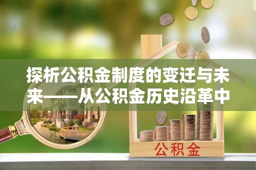 梧栖探析公积金制度的变迁与未来——从公积金历史沿革中读懂社会福利发展