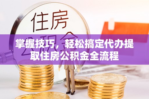 梧栖掌握技巧，轻松搞定代办提取住房公积金全流程