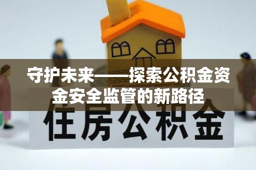 梧栖守护未来——探索公积金资金安全监管的新路径