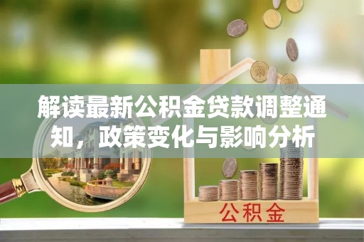 梧栖解读最新公积金贷款调整通知，政策变化与影响分析