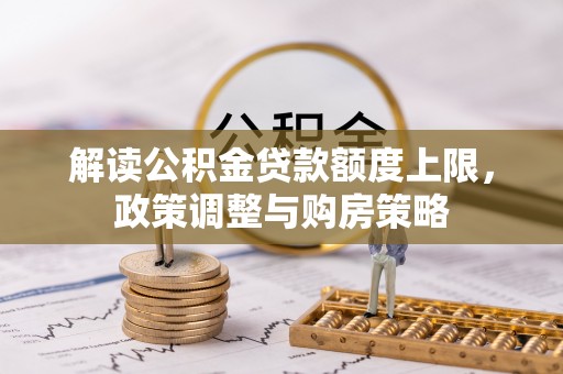 梧栖解读公积金贷款额度上限，政策调整与购房策略